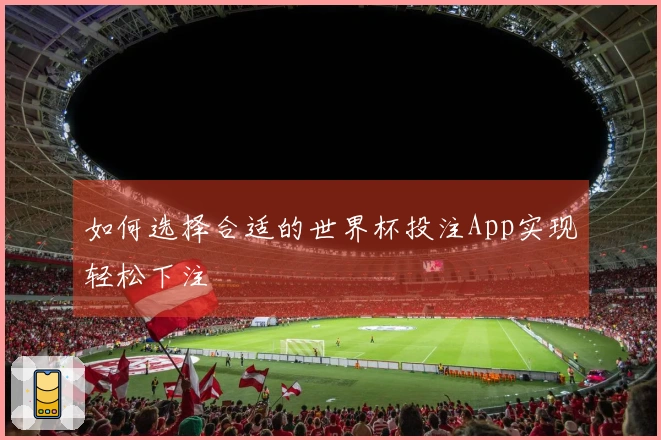 如何选择合适的世界杯投注App实现轻松下注
