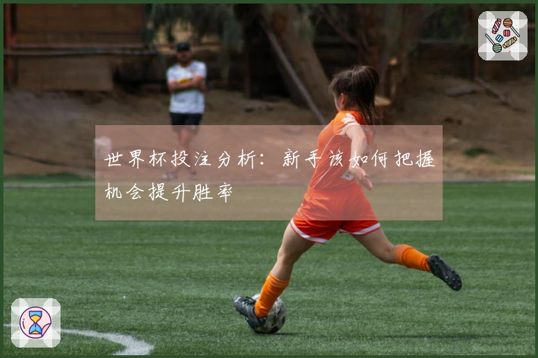 世界杯投注分析：新手该如何把握机会提升胜率