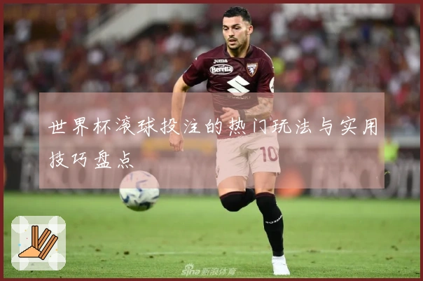 世界杯滚球投注的热门玩法与实用技巧盘点