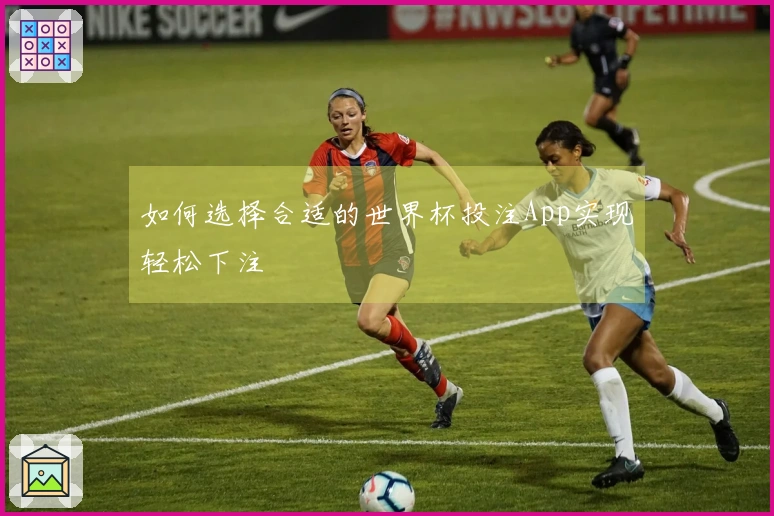 如何选择合适的世界杯投注App实现轻松下注