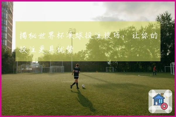 揭秘世界杯滚球投注技巧，让你的投注更具优势