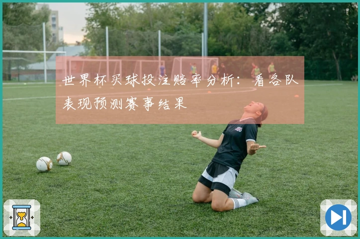 世界杯买球投注赔率分析：看各队表现预测赛事结果