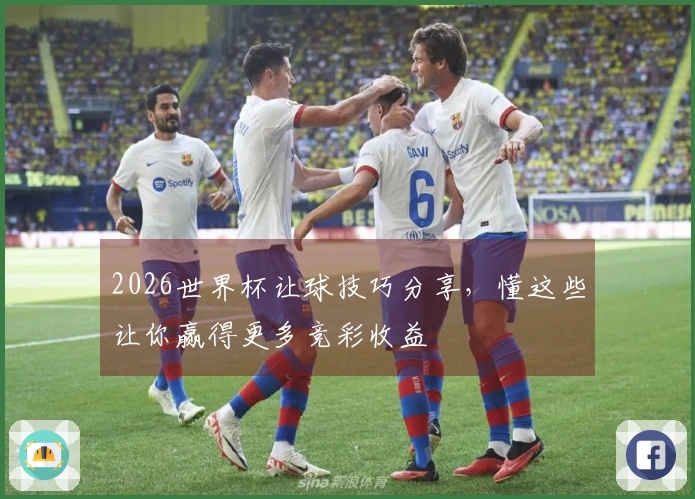 2026世界杯让球技巧分享，懂这些让你赢得更多竞彩收益