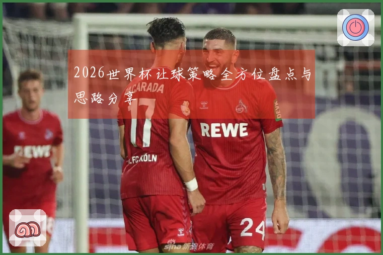 2026世界杯让球策略全方位盘点与思路分享