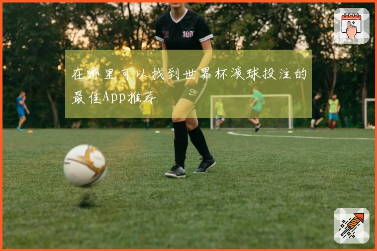 在哪里可以找到世界杯滚球投注的最佳App推荐